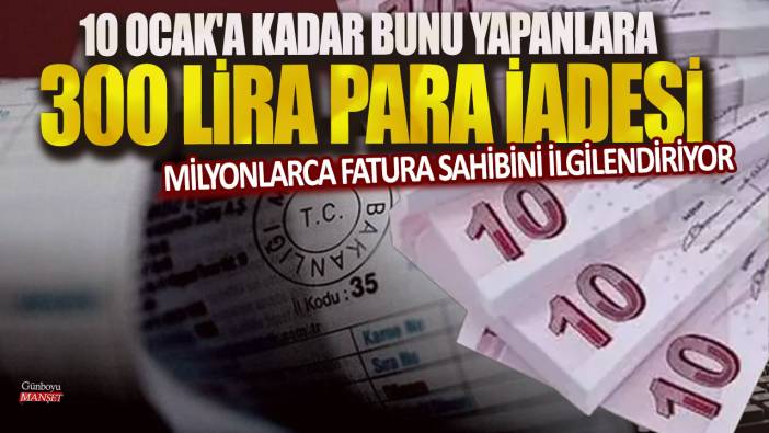 Milyonlarca fatura sahibini ilgilendiriyor: 10 Ocak'a kadar bunu yapanlara 300 lira para iadesi