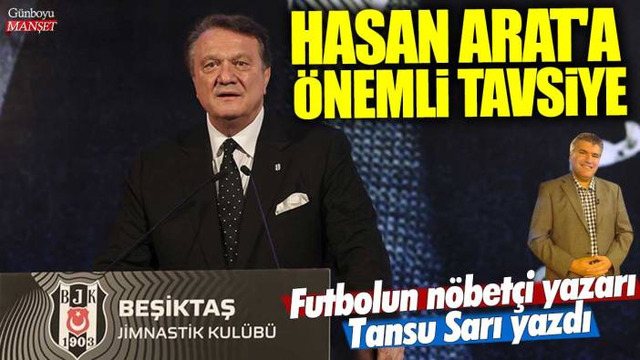 Hasan Arat'a önemli tavsiye: Futbolun nöbetçi yazarı Tansu Sarı yazdı