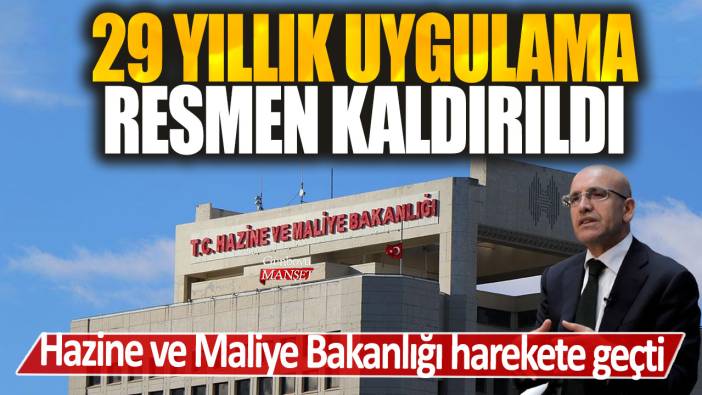 Hazine ve Maliye Bakanlığı harekete geçti: 29 yıllık uygulama resmen kaldırıldı