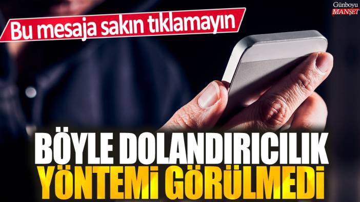 Böyle dolandırıcılık yöntemi görülmedi: Bu mesaja sakın tıklamayın