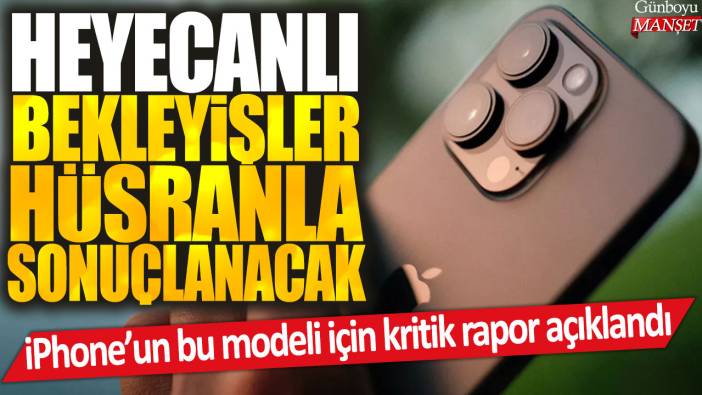 iPhone'un bu modeli için kritik rapor açıklandı: Heyecanlı bekleyişler hüsranla sonuçlanacak