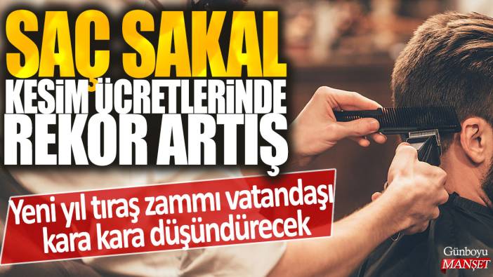 Saç sakal kesim ücretlerinde rekor artış: Yeni yıl tıraş zammı vatandaşı kara kara düşündürecek