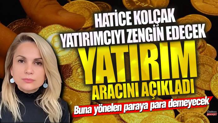 Piyasa uzmanı Hatice Kolçak yatırımcıyı zengin edecek yatırım aracını açıkladı! Buna yönelen paraya para demeyecek