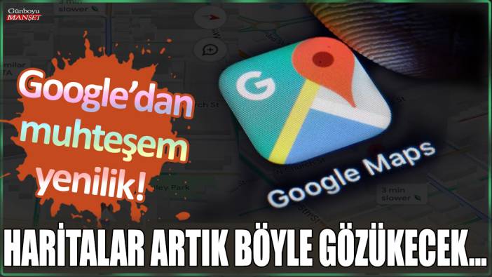 Google'dan muhteşem yenilik: Haritalar artık böyle gözükecek...