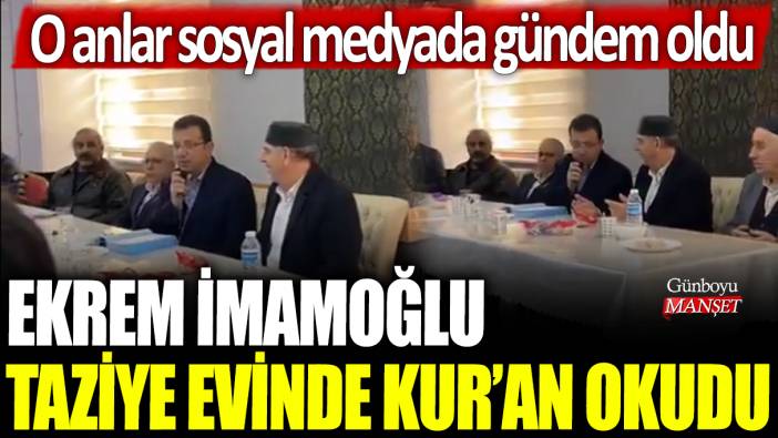 Ekrem İmamoğlu taziye evinde Kur'an okudu: O anlar sosyal medyada gündem oldu