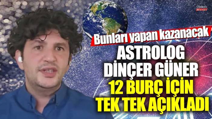 Astrolog Dinçer Güner 12 burç için tek tek açıkladı! Bunları yapan kazanacak