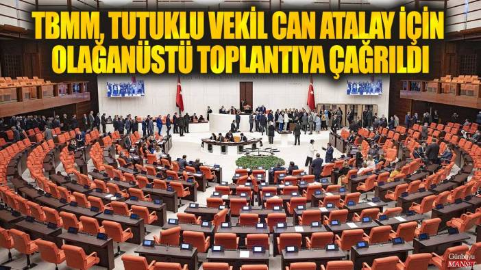 TBMM, tutuklu vekil Can Atalay için olağanüstü toplantıya çağrıldı