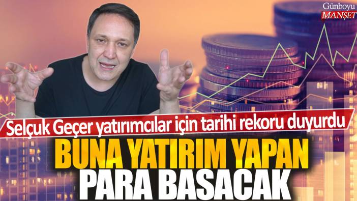 Selçuk Geçer yatırımcılar için tarihi rekoru duyurdu: Buna yatırım yapan para basacak