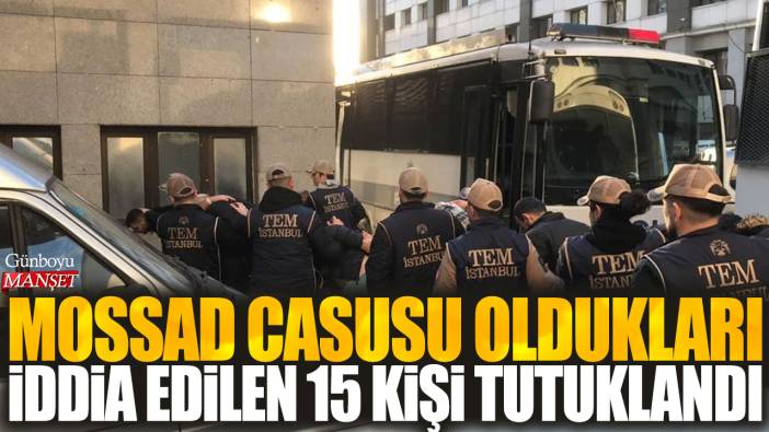 Mossad casusu oldukları iddia edilen 15 kişi tutuklandı