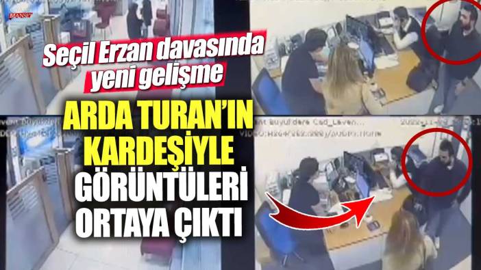 Seçil Erzan davasında yeni gelişme! Arda Turan’ın kardeşiyle görüntüleri ortaya çıktı