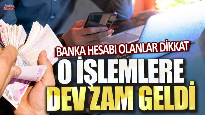 Banka hesabı olanlar dikkat! O işlemlere dev zam geldi