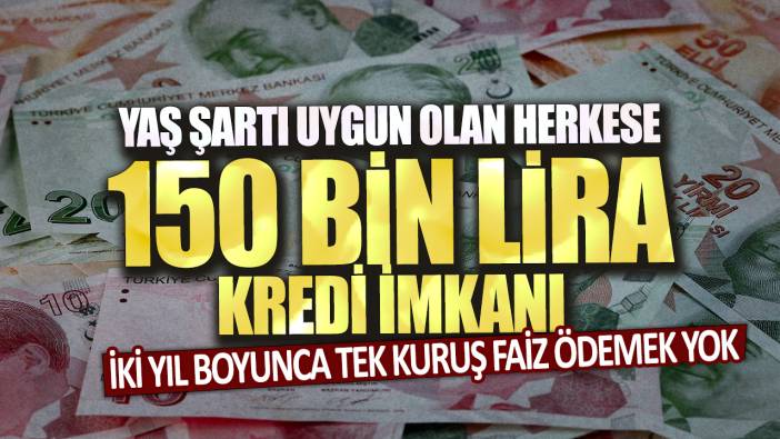 Yaş şartı uygun olan herkese 150 bin lira kredi imkanı!  İki yıl boyunca tek kuruş faiz ödemek yok