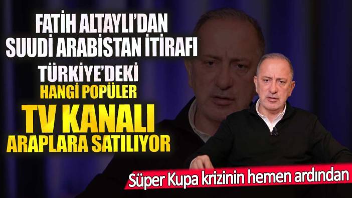 Fatih Altaylı’dan Suudi Arabistan itirafı! Türkiye’deki hangi popüler TV kanalı Araplara satılıyor