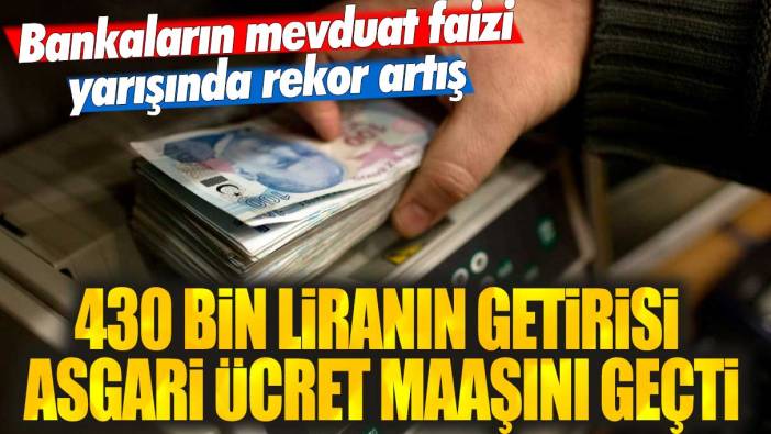 430 bin liranın getirisi asgari ücret maaşını geçti! Bankaların mevduat faizi yarışında rekor artış