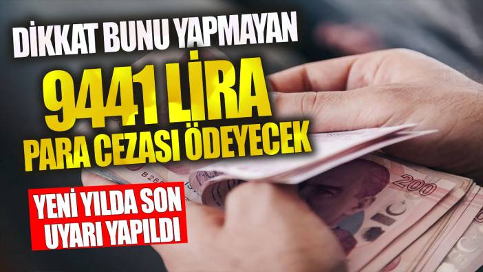 Dikkat bunu yapmayan 9441 lira para cezası ödeyecek! Yeni yılda son uyarı yapıldı