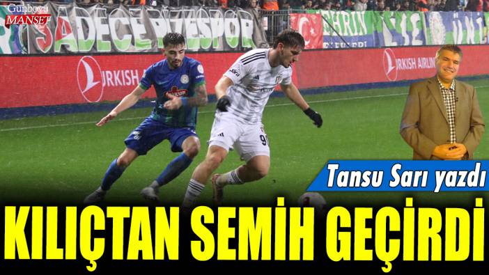 Kılıçtan Semih geçirdi: Tansu Sarı yazdı...