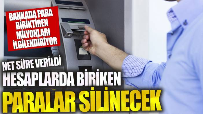 Bankada para biriktiren milyonları ilgilendiriyor! Net süre verildi hesaplarda biriken paralar silinecek