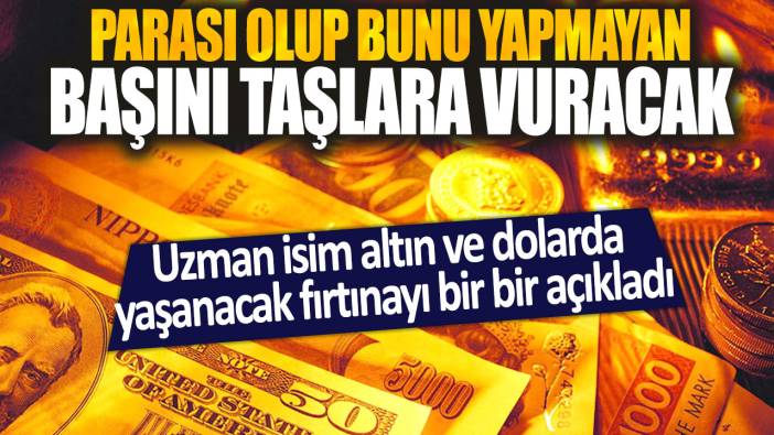 Uzman isim altın ve dolarda yaşanacak fırtınayı bir bir açıkladı: Parası olup bunu yapmayan başını taşlara vuracak