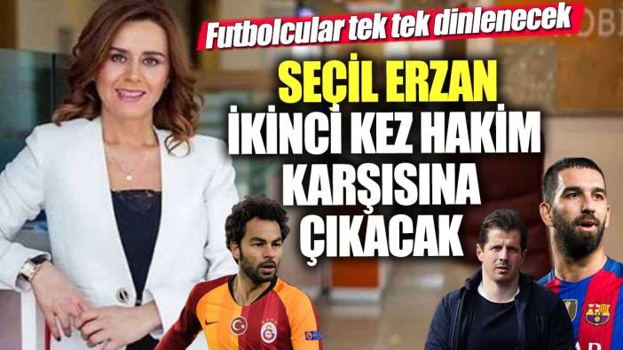 Seçil Erzan ikinci kez hakim karşısına çıkacak!  Futbolcular tek tek dinlenecek