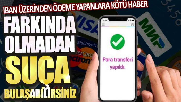 IBAN üzerinden ödeme yapanlara kötü haber: Farkında olmadan suça bulaşabilirsiniz