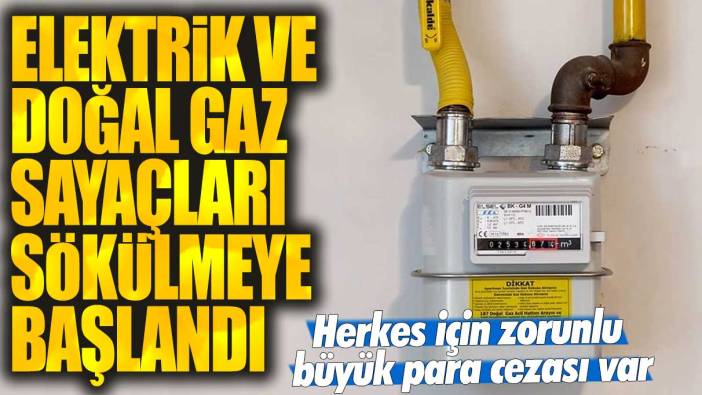 Elektrik ve doğal gaz sayaçları sökülmeye başlandı! Herkes için zorunlu dikkat büyük para cezası var