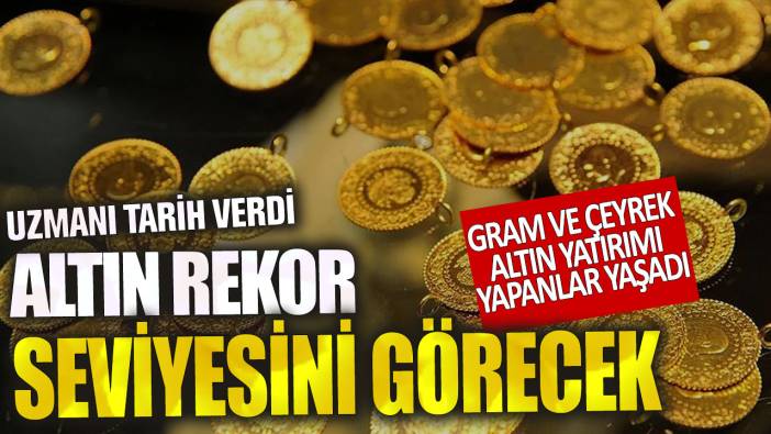 Gram ve çeyrek altın yatırımı yapanlar yaşadı! Uzmanı tarih verdi: Altın rekor seviyesini görecek