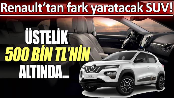 Renault’tan fark yaratacak SUV: Üstelik 500 bin TL'nin altında...