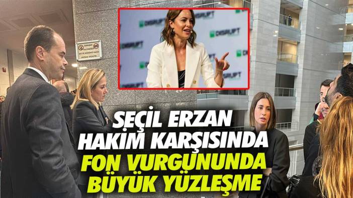 Seçil Erzan hakim karşısında! Fon vurgununda büyük yüzleşme