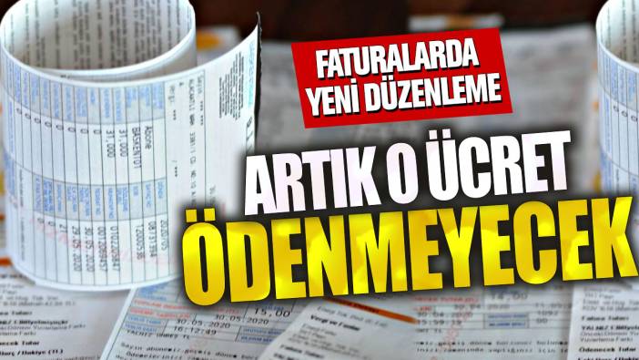 Faturalarda yeni düzenleme! Artık o ücret ödenmeyecek