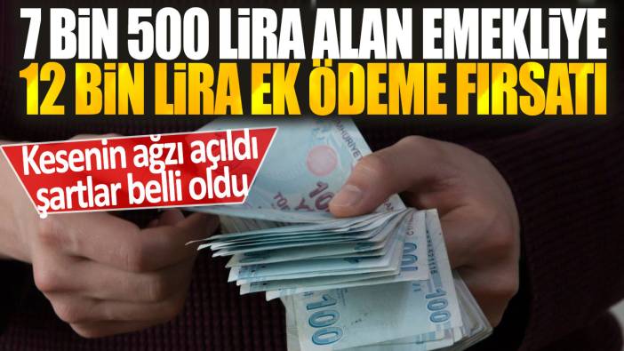 7 bin 500 lira alan emekliye 12 bin lira ek ödeme fırsatı: Kesenin ağzı açıldı şartlar belli oldu