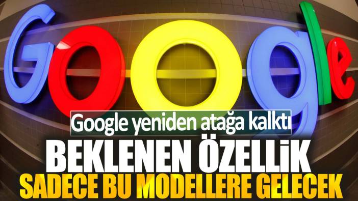 Google yeniden atağa kalktı: Beklenen özellik sadece bu modellere gelecek