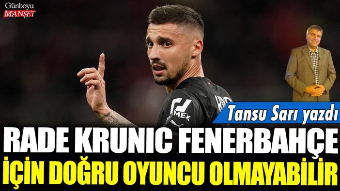 Rade Krunic Fenerbahçe için doğru oyuncu olmayabilir: Tansu Sarı yazdı....