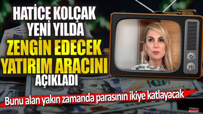 Hatice Kolçak yeni yılda zengin edecek yatırım aracını açıkladı: Bunu alan yakın zamanda parasının ikiye katlayacak