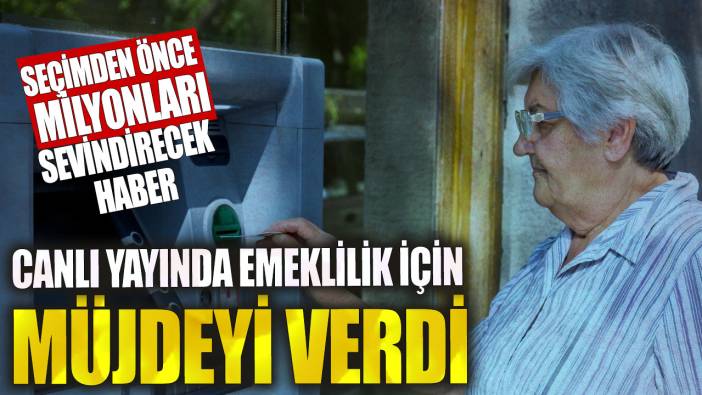 Canlı yayında emeklilik için müjdeyi verdi! Seçimden önce milyonları sevindirecek haber