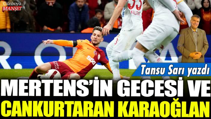 Mertens'in gecesi ve cankurtaran Karaoğlan: Tansu Sarı yazdı...