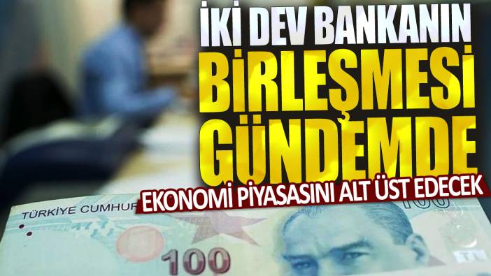 Ekonomi piyasasını alt üst edecek! İki dev bankanın birleşmesi gündemde