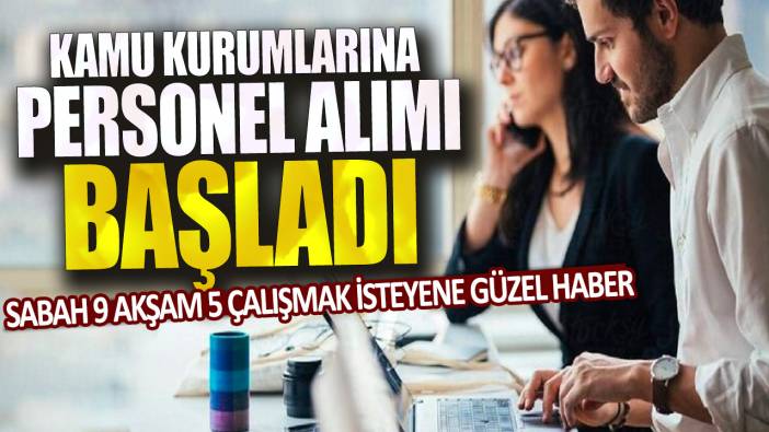 Sabah 9 akşam 5 çalışmak isteyene güzel haber: Kamu kurumlarına personel alımı başladı