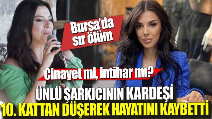 Bursa'da sır ölüm! Ünlü şarkıcı Esra Akman'ın kardeşi 10. kattan düşerek hayatını kaybetti! Cinayet mi, intihar mı?