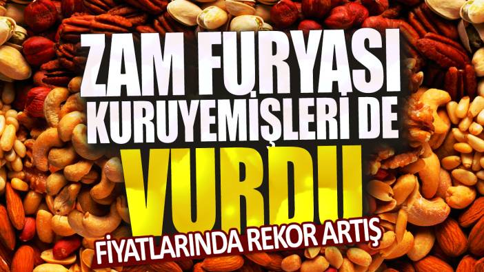 Zam furyası kuruyemişleri de vurdu: Fiyatlarında rekor artış