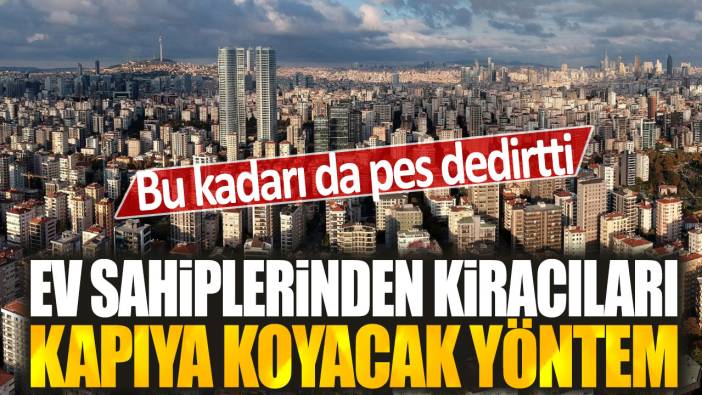Ev sahiplerinden kiracıları kapıya koyacak yeni yöntem: Bu kadarı da pes dedirtti