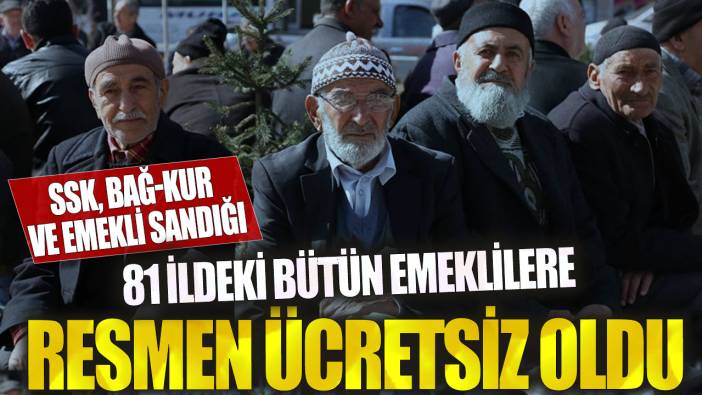 SSK, Bağ-kur ve Emekli Sandığı...81 ildeki bütün emeklilere resmen ücretsiz oldu