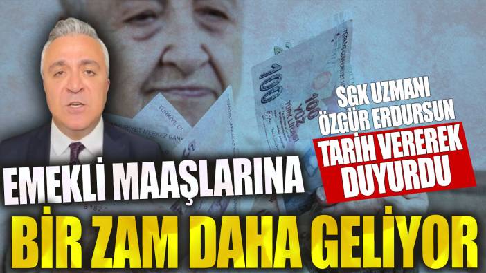 Emekli maaşlarına bir zam daha geliyor! SGK uzmanı Özgür Erdursun tarih vererek duyurdu