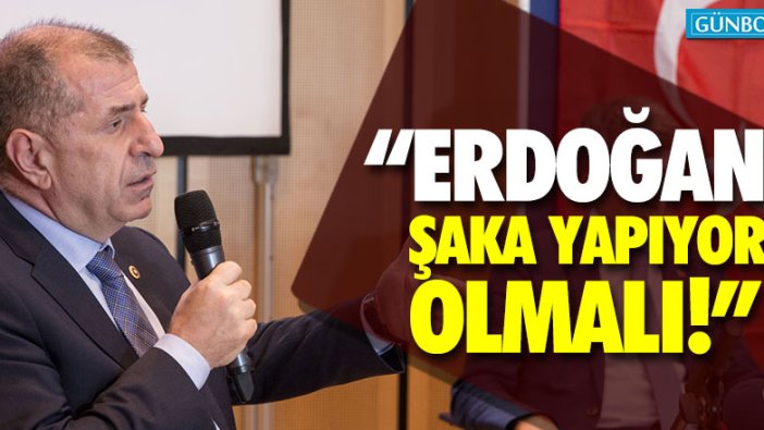 Ümit Özdağ: "Erdoğan şaka yapıyor olmalı"