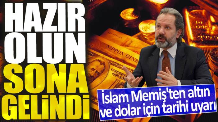 İslam Memiş'ten altın ve dolar için tarihi uyarı: Hazır olun sona gelindi