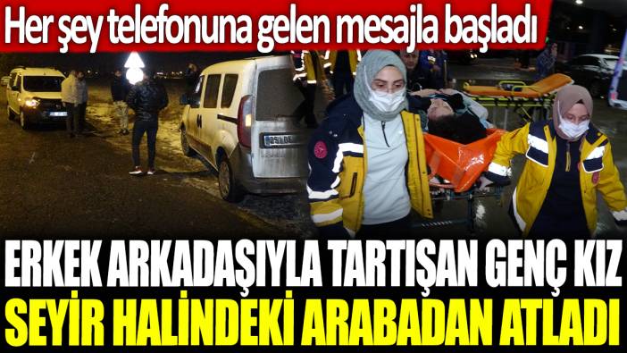 Erkek arkadaşıyla tartışan genç kız seyir halindeki arabadan atladı: Her şey telefonuna gelen mesajla başladı