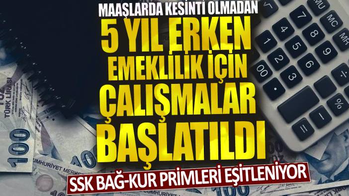 SSK Bağ-Kur primleri eşitleniyor: Maaşlarda kesinti olmadan 5 yıl erken emeklilik için çalışmalar başlatıldı