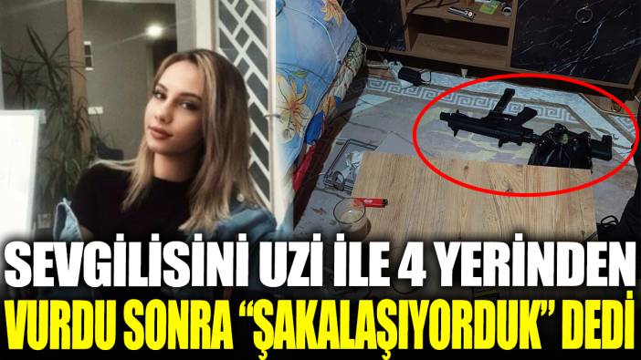 Sevgilisini Uzi ile 4 yerinden vurdu, sonra 'şakalaşıyorduk' dedi