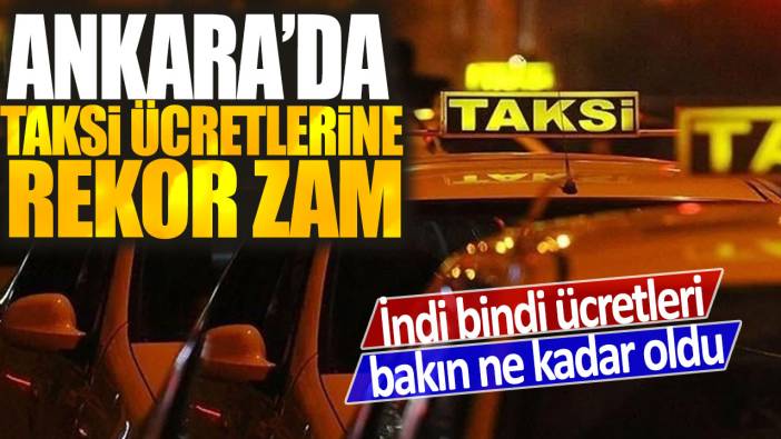 Ankara'da taksi ücretlerine rekor zam: İndi bindi ücretleri bakın ne kadar oldu