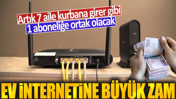 Ev internetine büyük zam: Artık 7 aile kurbana girer gibi 1 aboneliğe ortak olacak