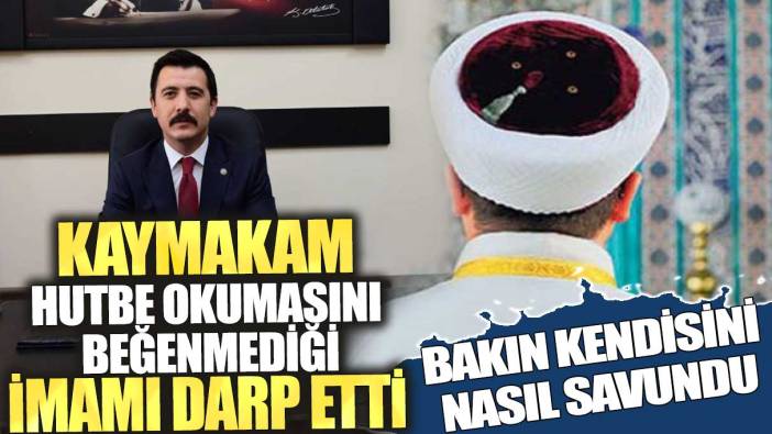 Kaymakam, hutbe okumasını beğenmediği imamı darp etti! Bakın kendisini nasıl savundu